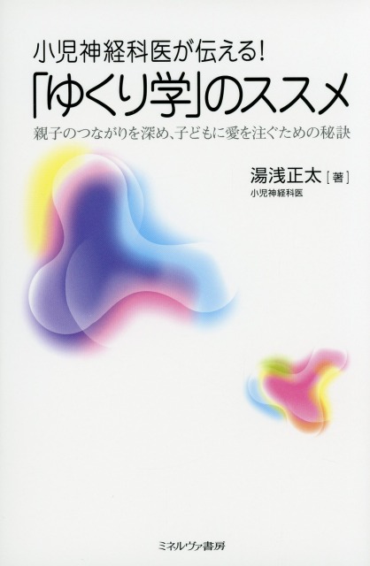 小児神経科医が伝える！ 「ゆくり学」のススメ　親子のつながりを深め、子どもに愛を注ぐための秘訣