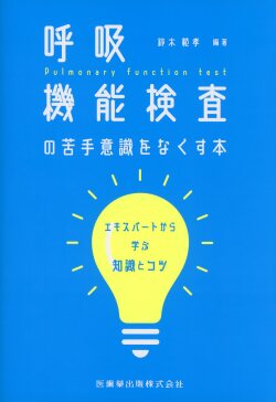 呼吸機能検査の苦手意識をなくす本 エキスパートから学ぶ知識とコツ