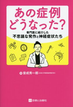 あの症例どうなった？　専門医に紹介した不思議な発作と神経症状たち