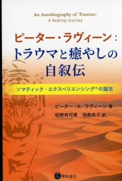 ピーター・ラヴィーン：トラウマと癒やしの自叙伝　ソマティック・エクスペリエンシング®の誕生