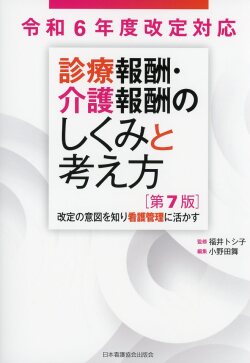 令和6年度改定対応  診療報酬・介護報酬のしくみと考え方　第7版  改定の意図を知り看護管理に活かす