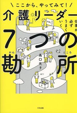仕事が必ずうまくいく　介護リーダー７つの勘所 ここから、やってみて！