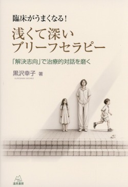 臨床がうまくなる！　浅くて深いブリーフセラピー 解決志向で治療的対話を磨く