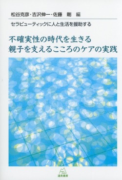 不確実性の時代を生きる親子を支えるこころのケアの実践　セラピューティックに人と生活を援助する