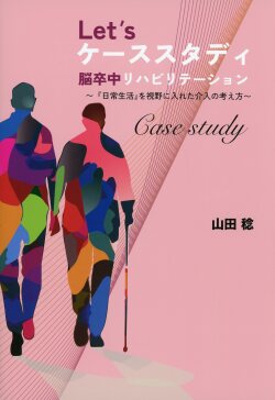 Let's ケーススタディ 脳卒中リハビリテーション ～『日常生活』を視野に入れた介入の考え方～