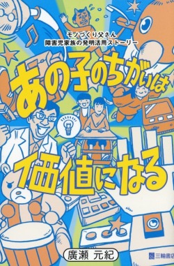 あの子のちがいは価値になる　モノづくり父さん　障害児家族の発明活用ストーリー