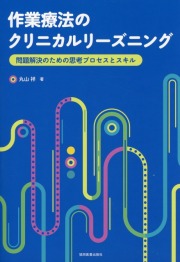 作業療法のクリニカルリーズニング 問題解決のための思考プロセスとスキル