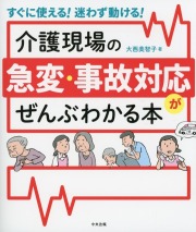 すぐに使える！迷わず動ける！　介護現場の急変・事故対応がぜんぶわかる本
