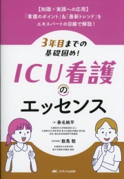 【知識×実践への応用】/「看護のポイント」&「最新トレンド」をエキスパートの目線で解説! 3年目までの基礎固め! ICU看護のエッセンス