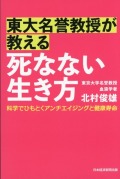 東大名誉教授が教える　死なない生き方 科学でひもとくアンチエイジングと健康寿命