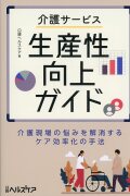 介護サービス生産性向上ガイド　介護現場の悩みを解消するケア効率化の手法