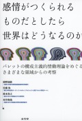 感情がつくられるものだとしたら　世界はどうなるのか