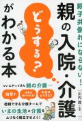 親子共倒れにならない！ 親の入院・介護「どうする？」がわかる本