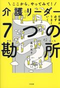 仕事が必ずうまくいく　介護リーダー７つの勘所 ここから、やってみて！