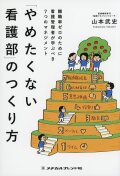 「やめたくない看護部」のつくり方　離職率ゼロのために看護管理者が学ぶべき７つのマネジメント
