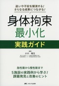 迷いや不安を解消する！ さらなる成果につながる！ 身体拘束最小化 実践ガイド 急性期から慢性期まで5施設の実践例から学ぶ！ 課題発見と改善のヒント