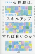 そもそも心理職は，何を目指してスキルアップすれば良いのか？──現代情報社会における心理支援の専門技能