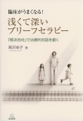臨床がうまくなる！　浅くて深いブリーフセラピー 解決志向で治療的対話を磨く