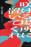 咲ける場所に置いてくれ? ―福祉の素人集団が無限の可能性を引き出した！世界を虜にするやまなみ工房のアート