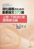 これだけは読んでおきたい！　消化器医のための重要論文373篇 〈上部・下部消化管薬物療法編〉