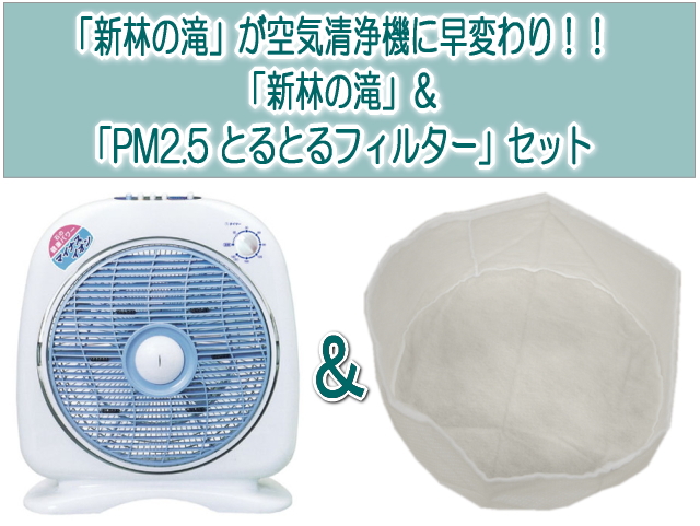 お得なセット「新林の滝」+「PM2.5 とるとるフィルター」　〜夏は扇風機（空気循環機）として…冬は空気清浄機として…〜