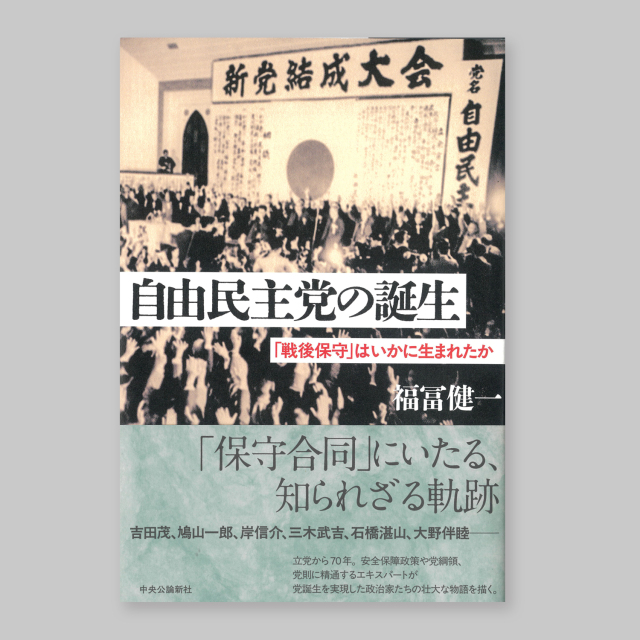 自由民主党の誕生 「戦後保守」はいかに生まれたか　福冨健一 著