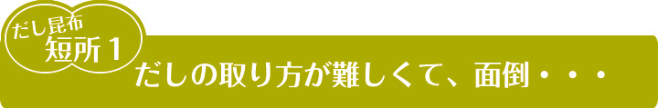 だしの取り方が難しくて、面倒。