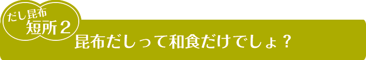 昆布だしって和食だけでしょ？