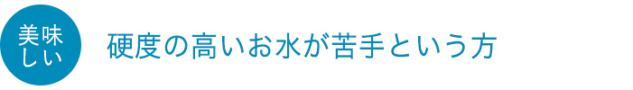 硬度の高いお水が苦手という方