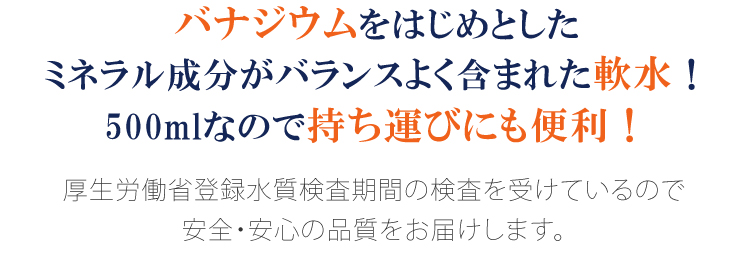 バナジウムたっぷりの軟水だから、大人から子供までおいしく飲めます！