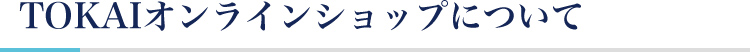 TOKAIオンラインショップについて