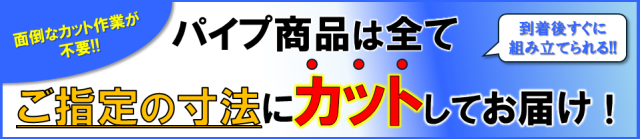 パイプは全てカットしてお届け！