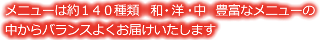 メニューは約１４０種類　和　洋　中　バラエティーに富んでいて、飽きることがない療養食です