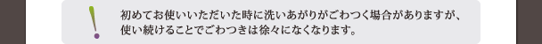 初めてお使いの時にごわつくことがありますが、使い続けることで徐々になくなります