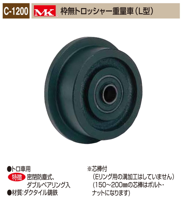 丸喜金属本社　ＭＫ　重量車　C-1200-100　MK枠無トロッシャー重量車（Ｌ型）　120Ф　1個販売　トロ車用　密閉防塵式　ダブルベアリング入