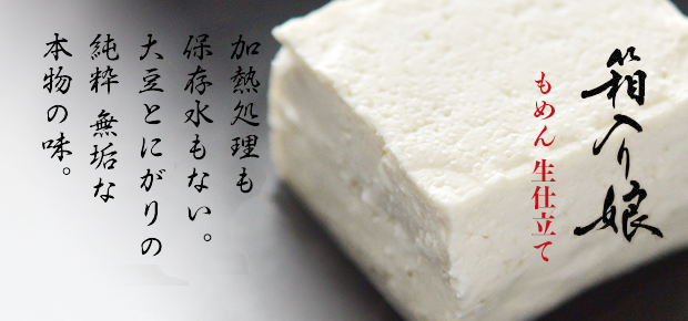 加熱殺菌も保存水もない。大豆とにがりの純粋無垢な本物の味。