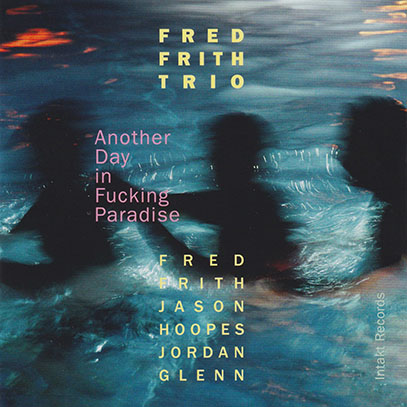FRED FRITH TRIO/Another Day In Fucking Paradise (2016/1st) (フレッド・フリス・トリオ/UK,USA) FRED FRITH TRIO/Another Day In Fucking Paradise (2016/1st) (フレッド・フリス・トリオ/UK,USA)