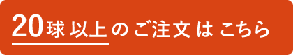 20球以上のご注文はこちら