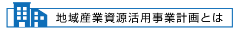 地域産業資源活用事業計画とは