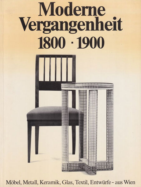 Moderne Vergangenheit. Wien 1800-1900. Mobel, Metall, Keramik, Glas, Textil, Entwurfe - aus Wien.