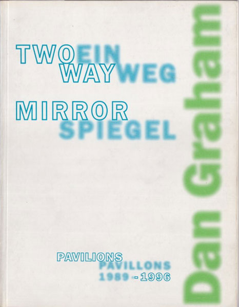 Dan Graham: Two-way Mirror Pavilions 1989–1996 / Einwegspiegel-Pavillons 1989–1996