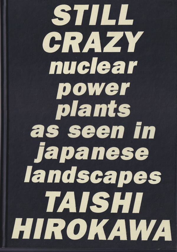 広川泰士　原発 53基の原子炉 / Taishi Hirokawa: Still Crazy - nuclear power plants as seen in japanese landscapes