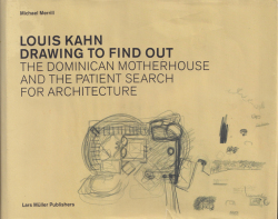 Louis Kahn: Drawing to find out - The Dominican Motherhouse and the Patient Search for Architecture