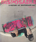 DISPOSABLE - A History of Skateboard Art