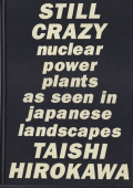広川泰士　原発 53基の原子炉 / Taishi Hirokawa: Still Crazy - nuclear power plants as seen in japanese landscapes