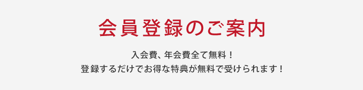 会員登録のご案内　入会費、年会費全て無料！登録するだけでお得な特典が無料で受けられます！