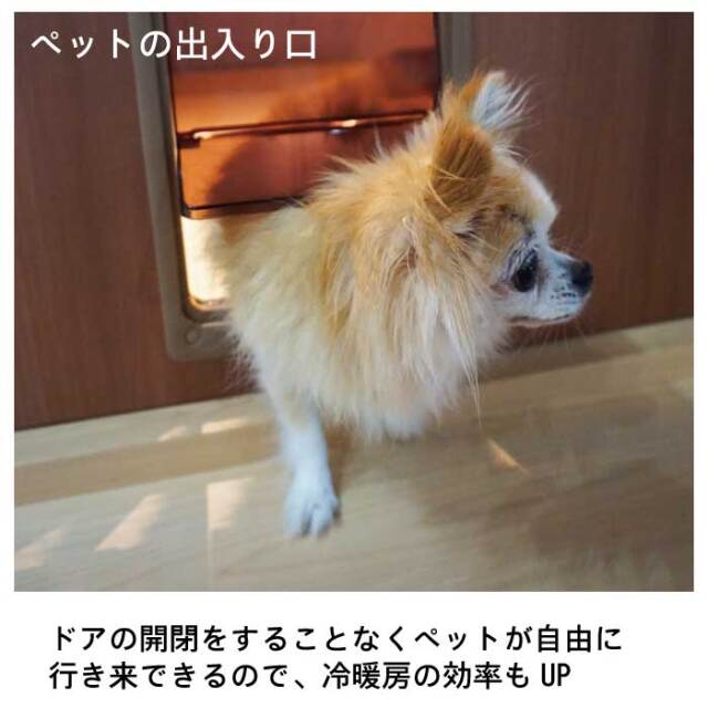 ドアの開閉をすることなくペットが自由に行き来出来るので、熱暖房の効率もUP！