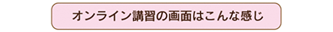 オンライン講座の画面はこんな感じ