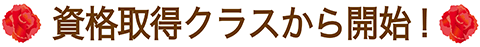 資格取得クラスからスタート