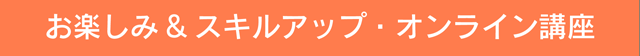 お楽しみ&スキルアップ教室・オンライン講座
